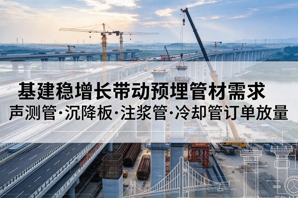 双塔基建稳增长带动预埋监测管材需求，声测管、沉降板、注浆管订单持续放量