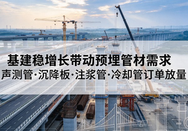 双塔基建稳增长带动预埋监测管材需求，声测管、沉降板、注浆管订单持续放量