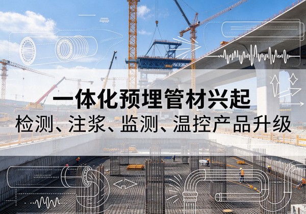 双塔一体化管材产品兴起，声测注浆一体管、多功能预埋管应用增多