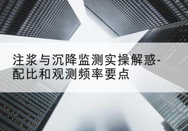 双塔水泥浆配比不当会不会造成注浆管堵管？-注浆与沉降监测实操解惑-配比和观测频率要点